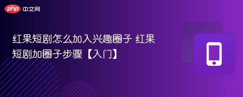 红果短剧兴趣圈子加入方法详解