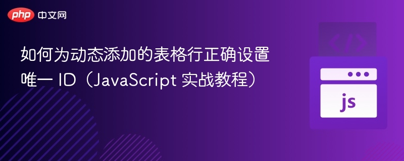 如何为动态添加的表格行正确设置唯一 ID（JavaScript 实战教程）
