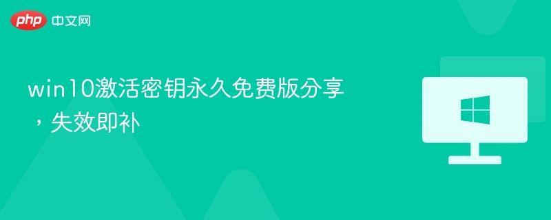 win10激活密钥永久免费版分享，失效即补