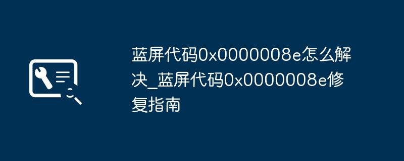 蓝屏0x0000008e解决方法与修复教程