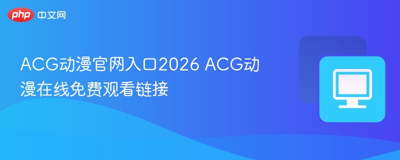 ACG动漫官网入口2026 ACG动漫在线免费观看链接