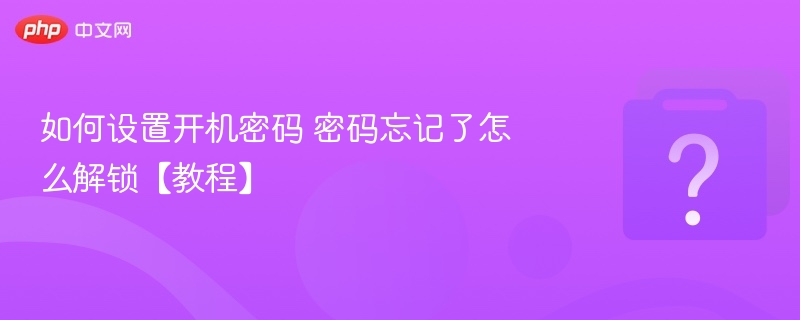 如何设置开机密码 密码忘记了怎么解锁【教程】