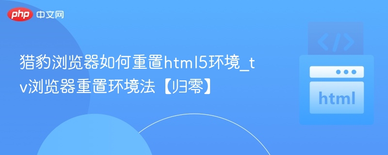 猎豹浏览器重置HTML5环境步骤