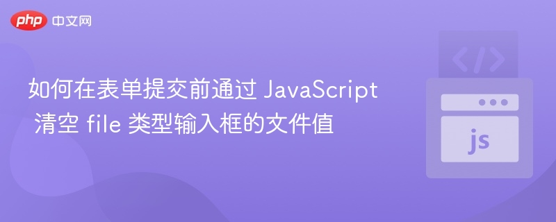 JS清空file输入框的文件值方法