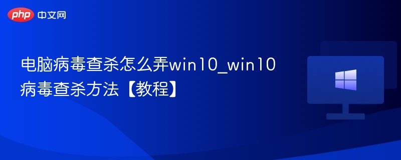 Win10病毒查杀教程及清除方法