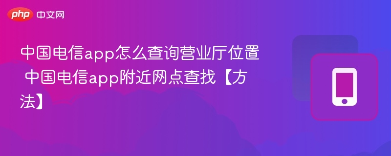 中国电信app查营业厅位置步骤