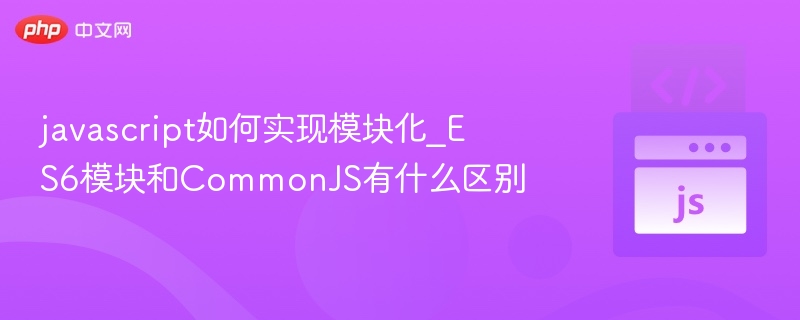 javascript如何实现模块化_ES6模块和CommonJS有什么区别
