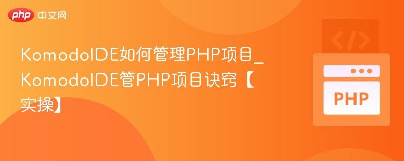 KomodoIDE如何管理PHP项目_KomodoIDE管PHP项目诀窍【实操】