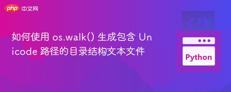 如何使用 os.walk() 生成包含 Unicode 路径的目录结构文本文件
