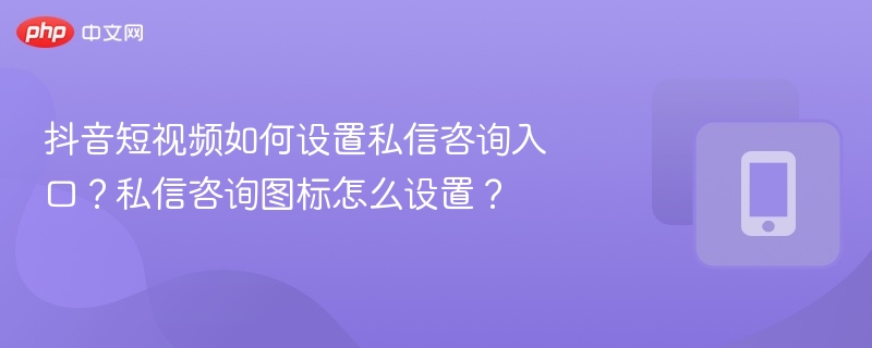 抖音私信咨询入口怎么设置