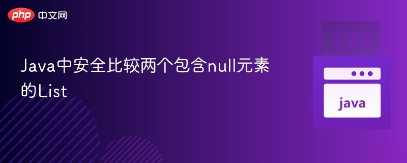Java中安全比较两个包含null元素的List