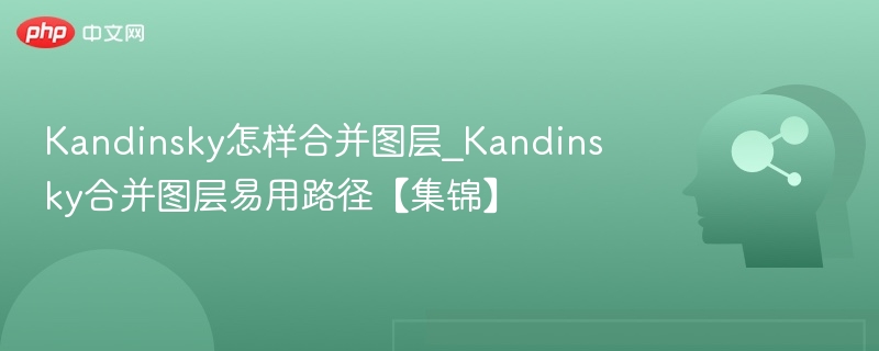 Kandinsky怎样合并图层_Kandinsky合并图层易用路径【集锦】