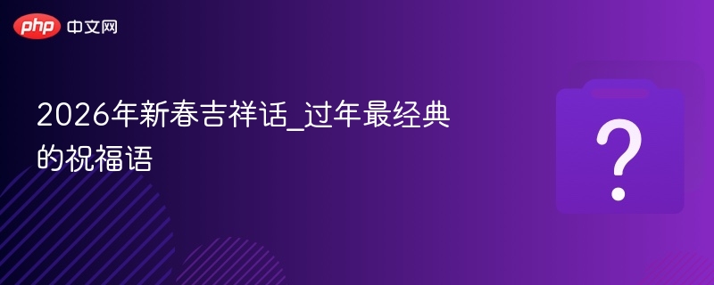 2026年新春吉祥话_过年最经典的祝福语