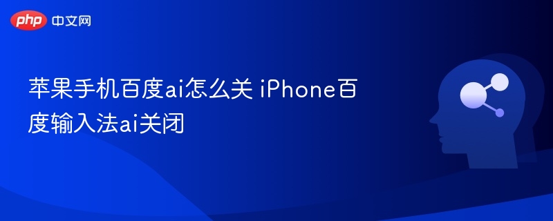 苹果手机百度ai怎么关 iPhone百度输入法ai关闭