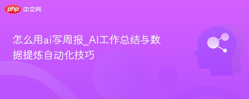 AI高效写周报技巧与数据提炼方法