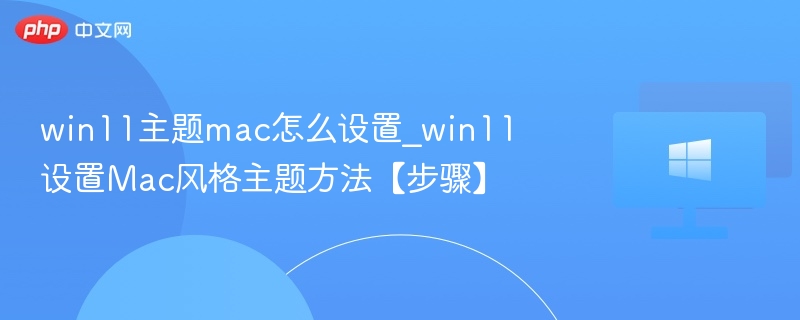 win11主题mac怎么设置_win11设置Mac风格主题方法【步骤】