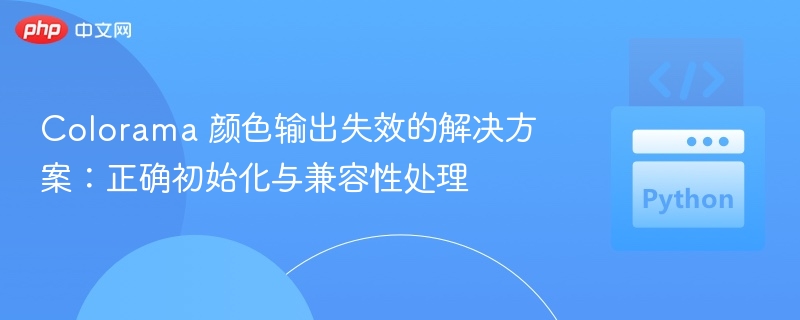 Colorama 颜色输出失效的解决方案：正确初始化与兼容性处理
