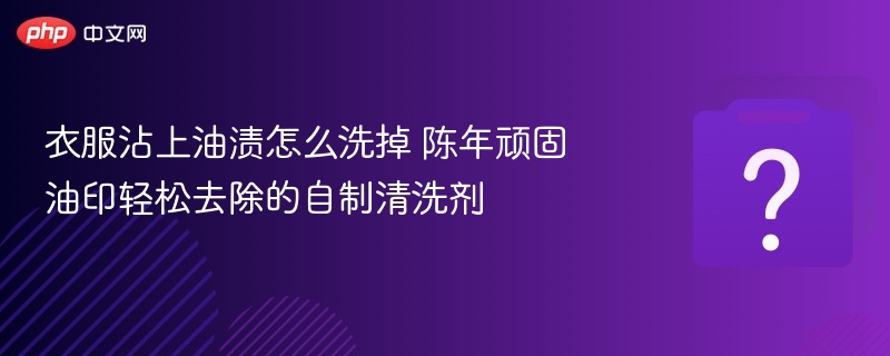 衣服沾上油渍怎么洗掉 陈年顽固油印轻松去除的自制清洗剂