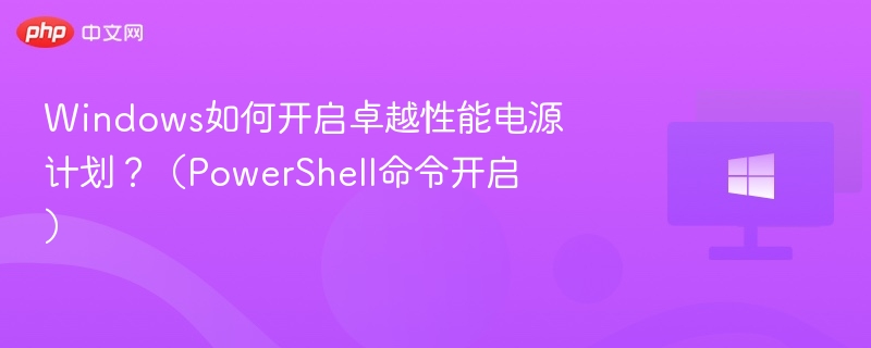 Windows如何开启卓越性能电源计划?(PowerShell命令开启)