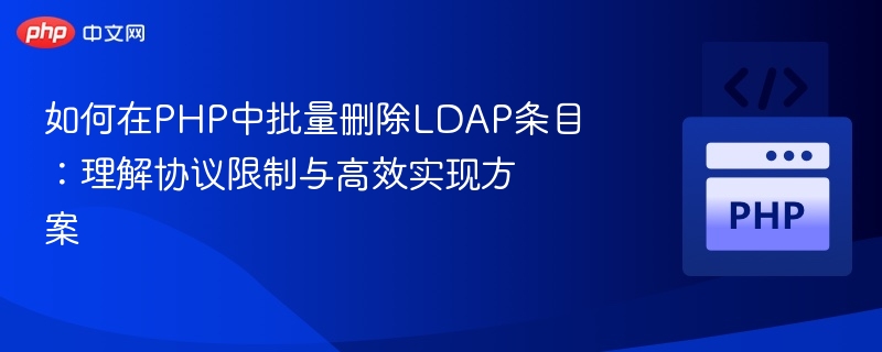 如何在PHP中批量删除LDAP条目：理解协议限制与高效实现方案
