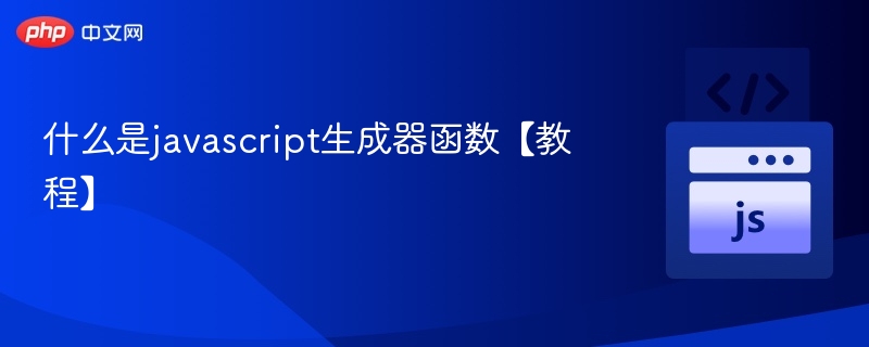 JavaScript生成器函数全面解析
