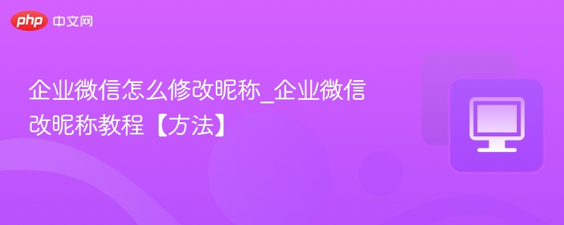 企业微信改昵称教程及操作步骤