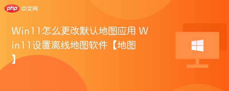 Win11默认地图应用怎么改