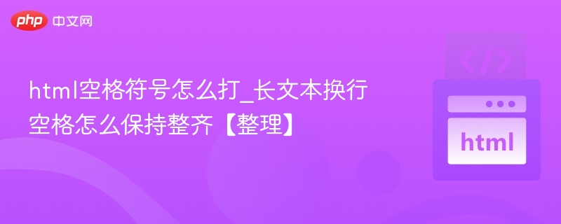 HTML中空格符号可以通过以下方式输入：普通空格：直接按空格键输入，但浏览器会自动合并多个空格为一个。不换行空格（&nbsp;）：用于在网页中保留多个空格或防止换行。例如：Hello&nbsp;&nbsp;World会显示为HelloWorld。长文本换行保持整齐的方法：使用<pre>标签：保留原始格式（包括空格和换行）。示例：<pre>这是第一行这是第二行