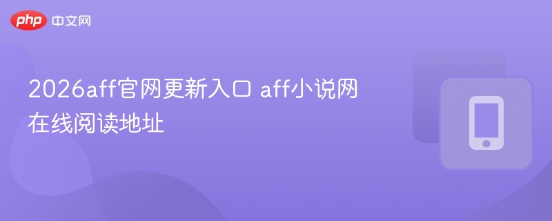 2026aff官网更新入口 aff小说网在线阅读地址