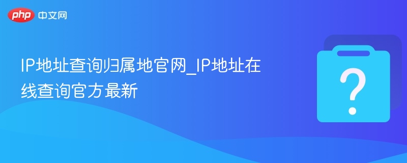 IP地址查询官网_最新归属地在线查