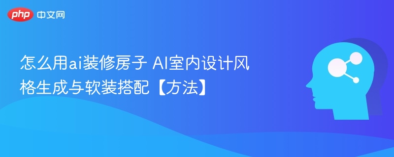 AI装修指南：风格生成与软装搭配技巧
