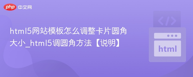 html5网站模板怎么调整卡片圆角大小_html5调圆角方法【说明】