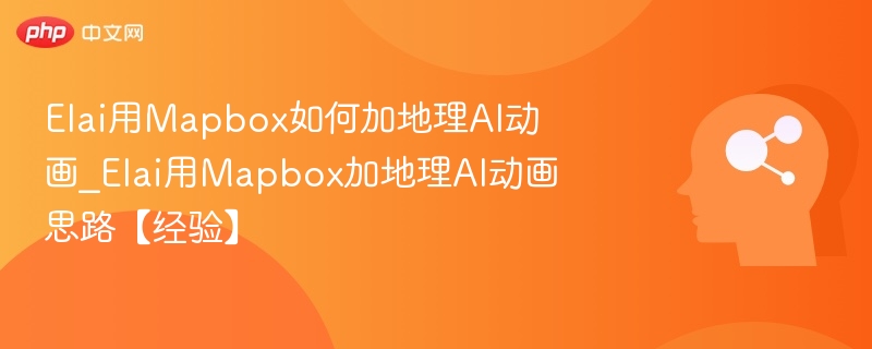 Elai用Mapbox如何加地理AI动画_Elai用Mapbox加地理AI动画思路【经验】