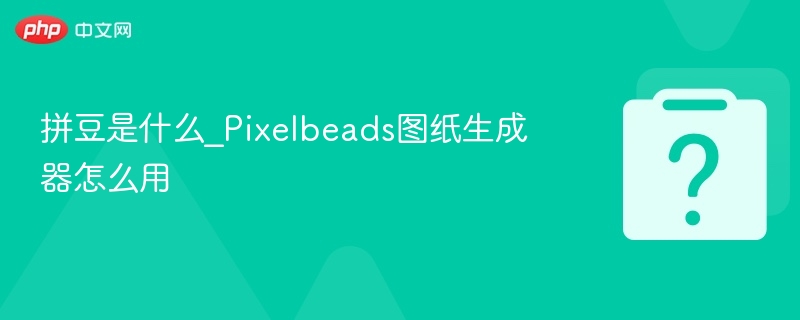 拼豆是什么？Pixelbeads图纸生成教程