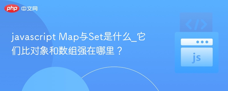 Map与Set是什么？为何更优于对象和数组？