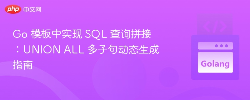 Go 模板中实现 SQL 查询拼接:UNION ALL 多子句动态生成指南
