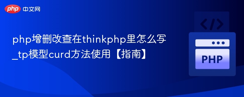 php增删改查在thinkphp里怎么写_tp模型curd方法使用【指南】