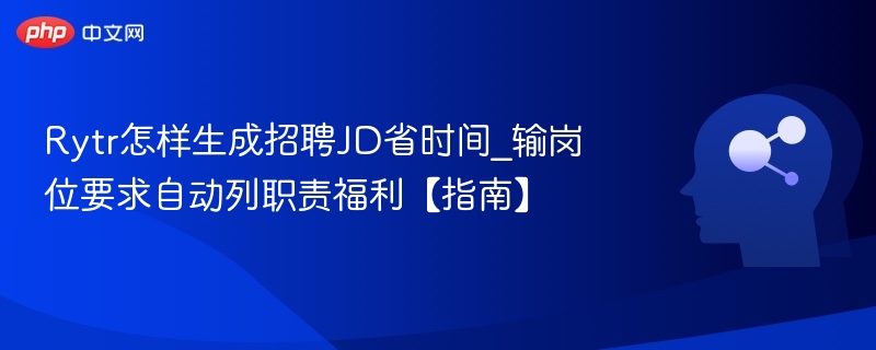 Rytr怎样生成招聘JD省时间_输岗位要求自动列职责福利【指南】