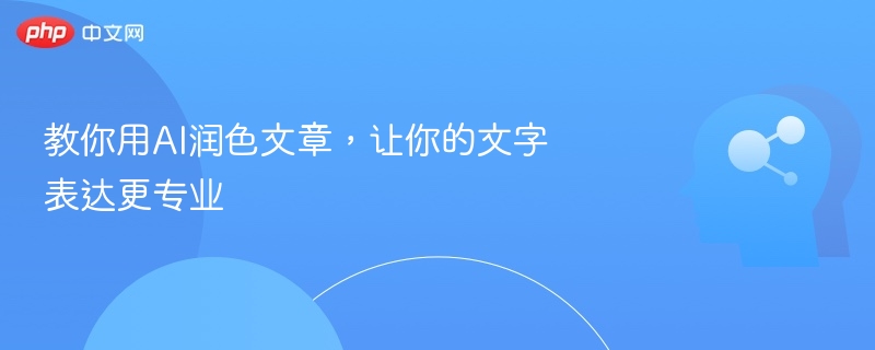 AI润色技巧提升文章专业度与流畅度