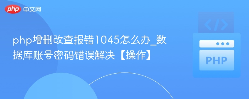 php增删改查报错1045怎么办_数据库账号密码错误解决【操作】
