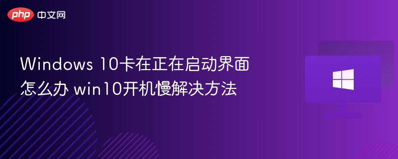 Windows 10卡在正在启动界面怎么办 win10开机慢解决方法