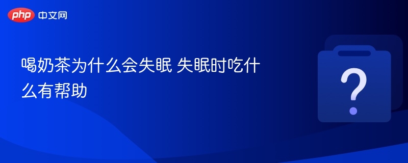 喝奶茶为什么会失眠 失眠时吃什么有帮助