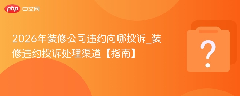 2026年装修公司投诉渠道指南