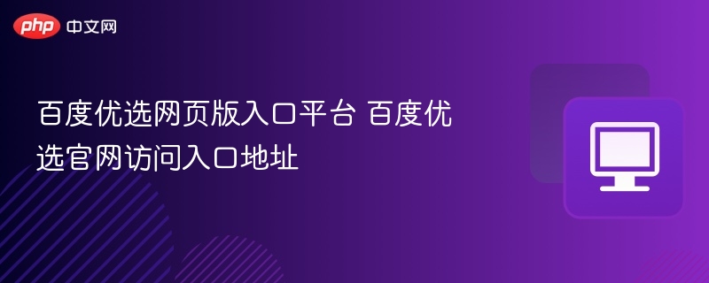 百度优选网页版入口平台 百度优选官网访问入口地址