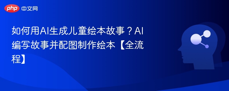 AI制作儿童绘本故事全攻略
