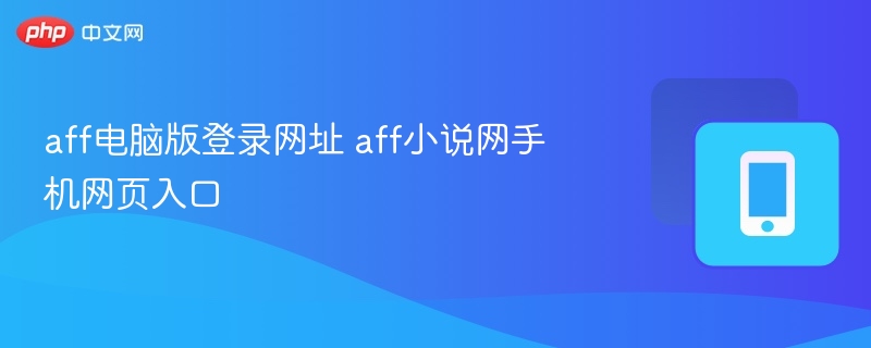 AFF小说网登录入口与手机访问方法