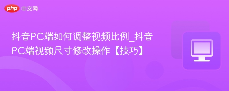 抖音PC端怎么调视频比例