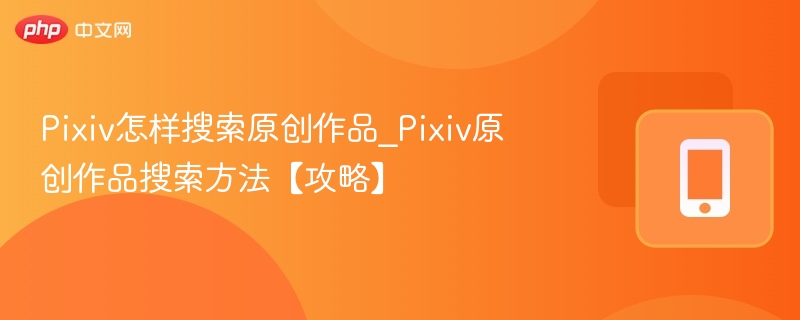 Pixiv怎样搜索原创作品_Pixiv原创作品搜索方法【攻略】