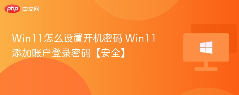Win11怎么设置开机密码 Win11添加账户登录密码【安全】