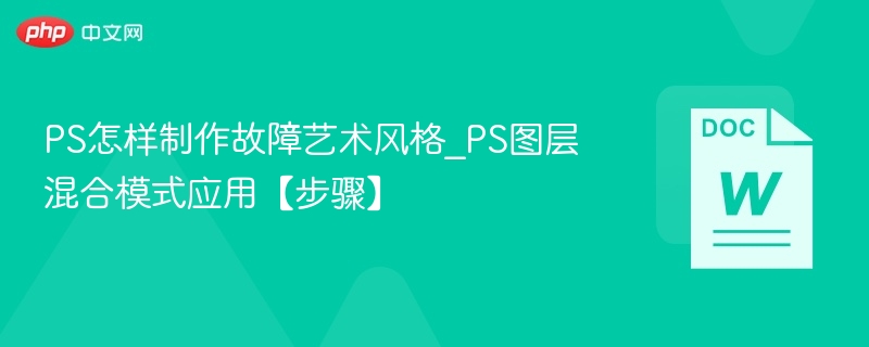 PS怎样制作故障艺术风格_PS图层混合模式应用【步骤】